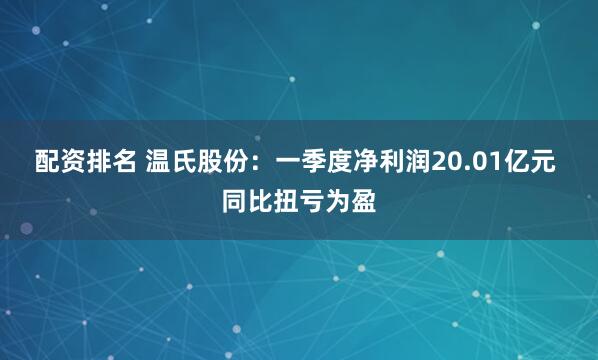 配资排名 温氏股份：一季度净利润20.01亿元 同比扭亏为盈