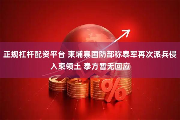 正规杠杆配资平台 柬埔寨国防部称泰军再次派兵侵入柬领土 泰方暂无回应