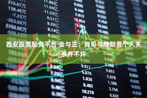 西安股票配资平台 金与正：我哥与特朗普个人关系并不坏