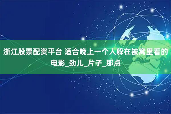 浙江股票配资平台 适合晚上一个人躲在被窝里看的电影_劲儿_片子_那点