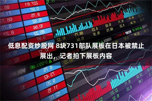 低息配资炒股网 8块731部队展板在日本被禁止展出，记者拍下展板内容
