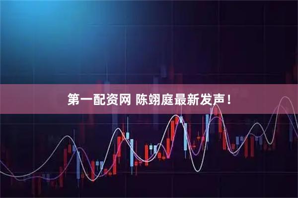 第一配资网 陈翊庭最新发声！