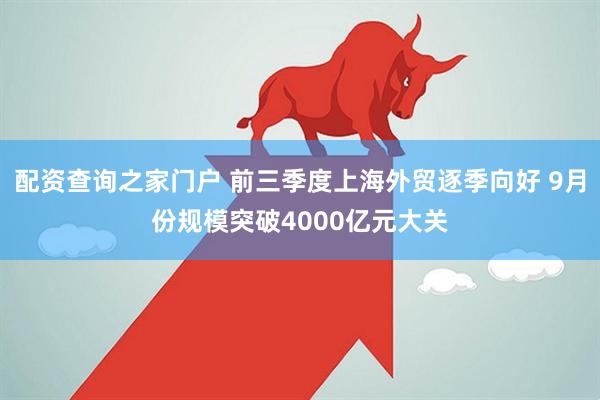 配资查询之家门户 前三季度上海外贸逐季向好 9月份规模突破4000亿元大关