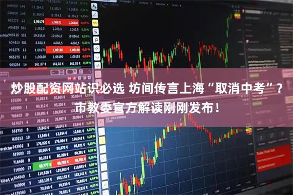 炒股配资网站识必选 坊间传言上海“取消中考”？市教委官方解读刚刚发布！